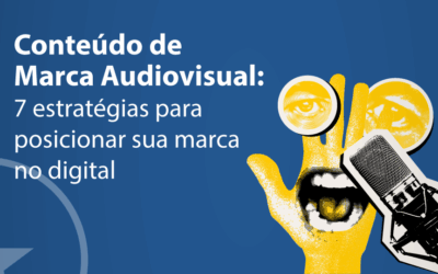 Conteúdo de marca audiovisual: 7 estratégias poderosas para posicionar sua marca no digital