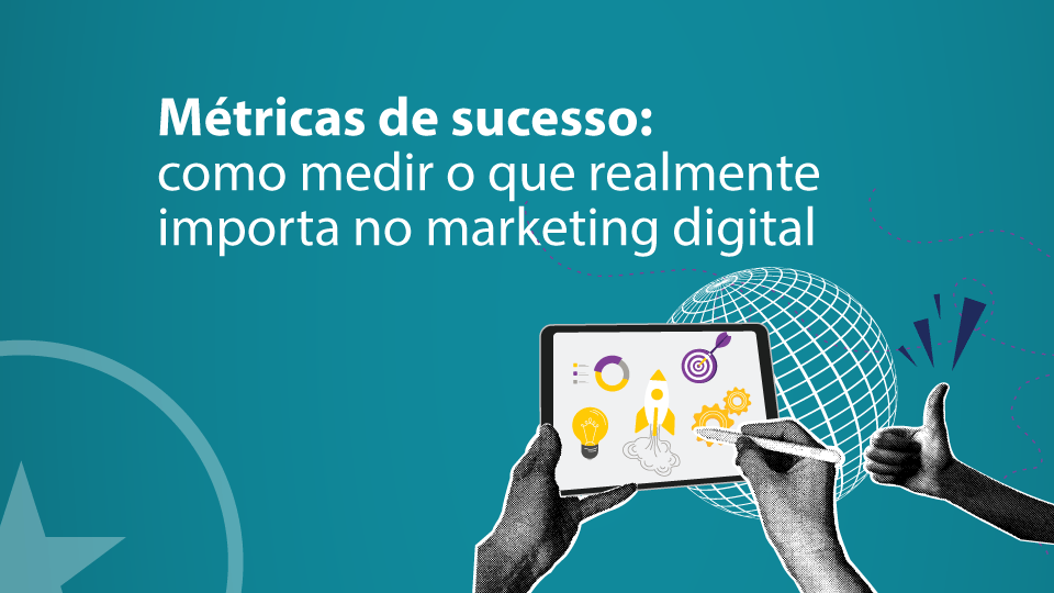 MÉTRICAS DE SUCESSO: como medir o que realmente importa no marketing digital